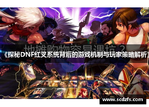《探秘DNF红叉系统背后的游戏机制与玩家策略解析》