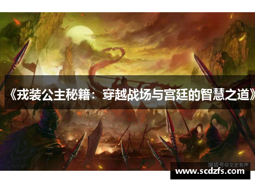 《戎装公主秘籍：穿越战场与宫廷的智慧之道》