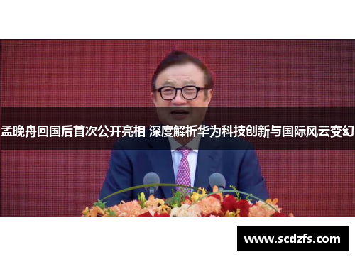 孟晚舟回国后首次公开亮相 深度解析华为科技创新与国际风云变幻